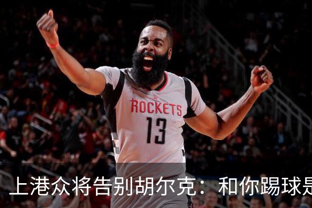 上港众将告别胡尔克：和你踢球是荣幸 4年晃如4天